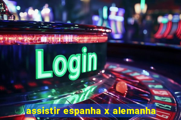 assistir espanha x alemanha